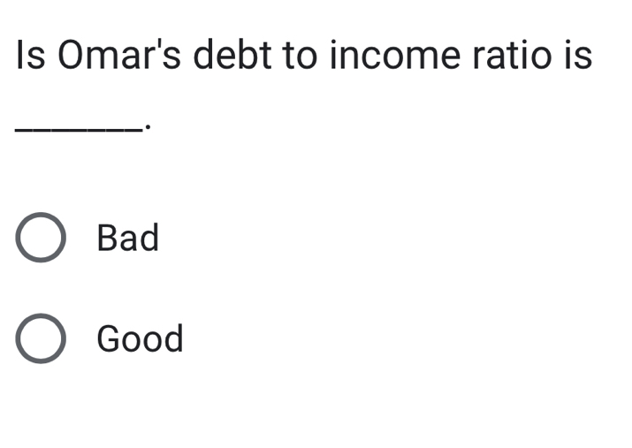 Is Omar's debt to income ratio is
_·
Bad
Good