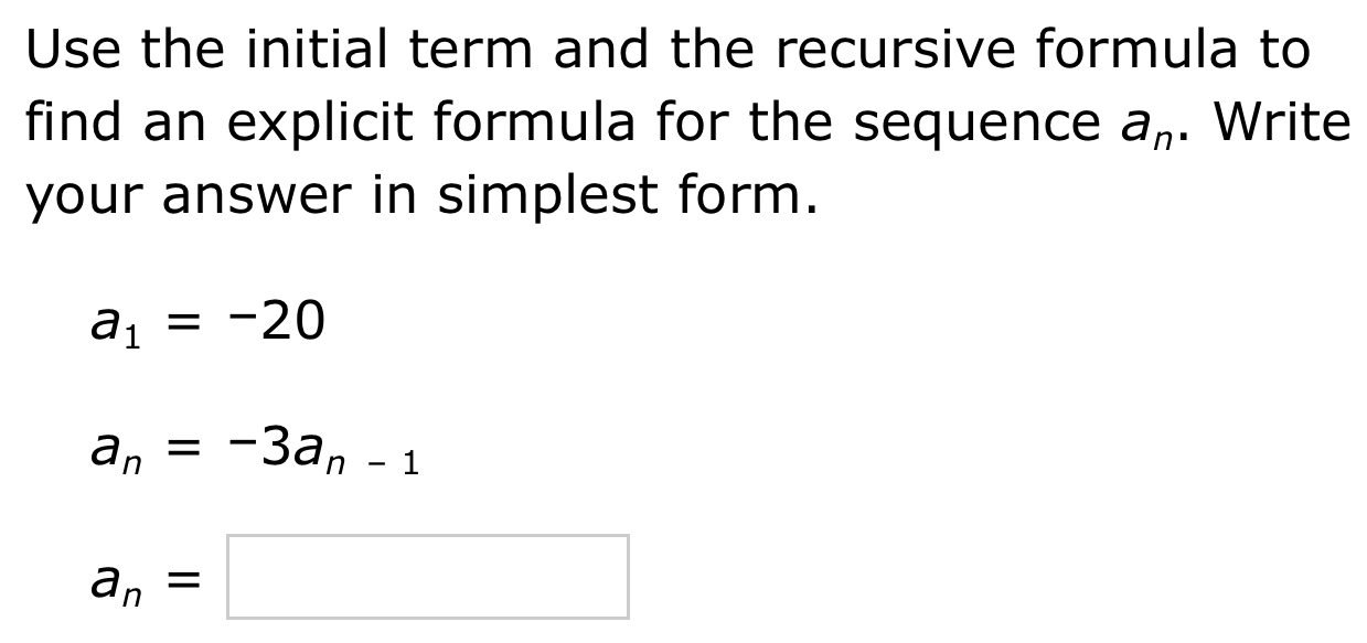 Use the initial term and the recursive formula to 
find an explicit formula for the sequence a_n. Write 
your answer in simplest form.
a_1=-20
a_n=-3a_n-1
a_n=□