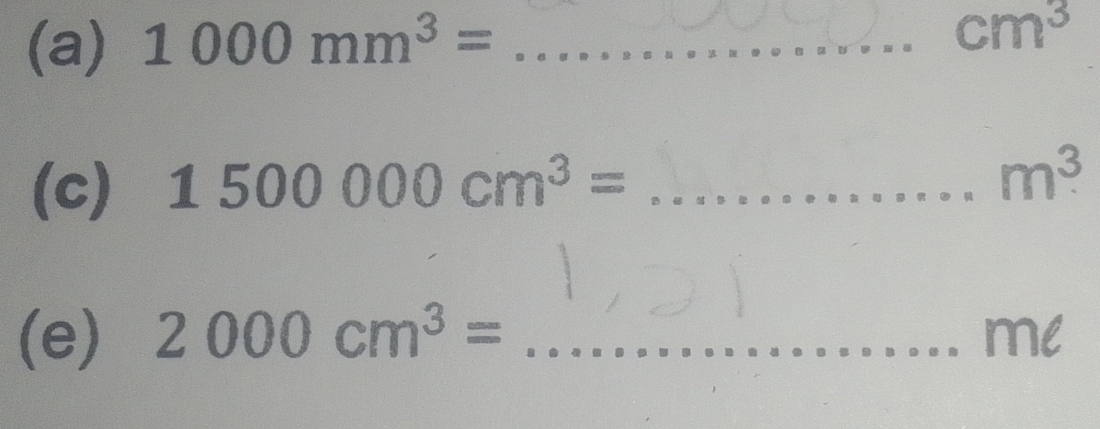 1000mm^3= _
cm^3
(c) 1500000cm^3= _
m^3
(e) 2000cm^3= _me