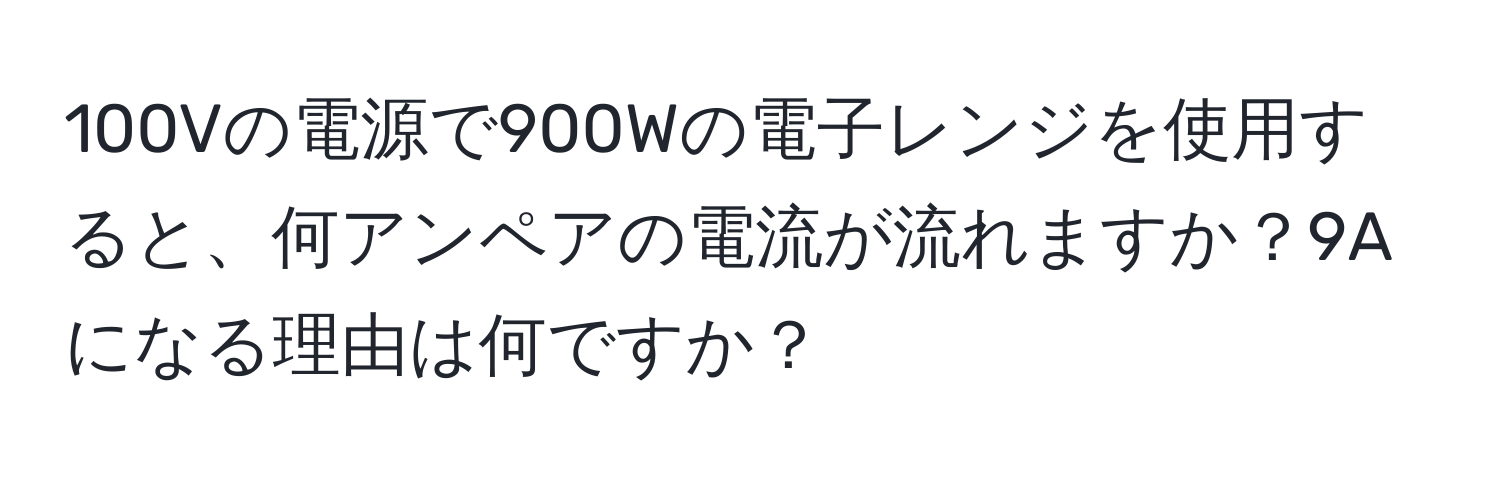 100Vの電源で900Wの電子レンジを使用すると、何アンペアの電流が流れますか？9Aになる理由は何ですか？