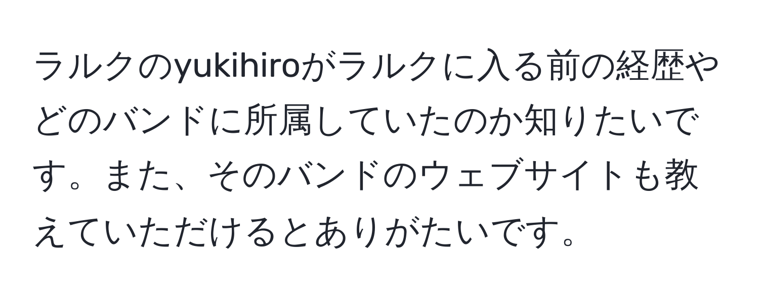 ラルクのyukihiroがラルクに入る前の経歴やどのバンドに所属していたのか知りたいです。また、そのバンドのウェブサイトも教えていただけるとありがたいです。