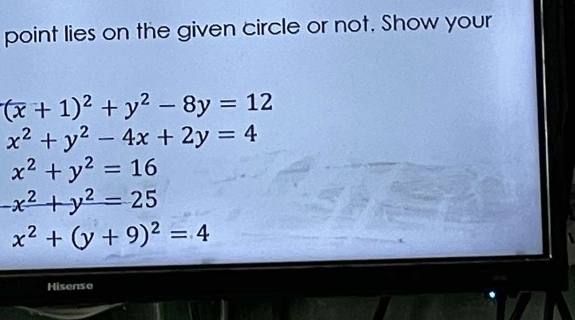 point lies on the given circle or not. Show your
(overline x+1)^2+y^2-8y=12
x^2+y^2-4x+2y=4
x^2+y^2=16
-x^2+y^2=25
x^2+(y+9)^2=4
Hisenso