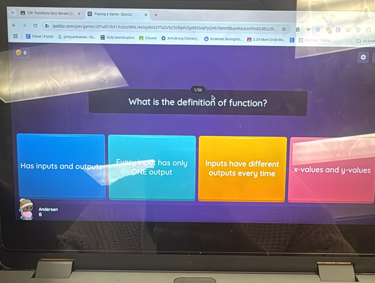 CW. Functions Quiz Review (O Playing a Game - Quizizz
quizizz.com/join/game/U2FsdGVkX19cQzcWNLI4eGgWcG2YTaZv%252BjMVQp99Clo6PyQHh7MmYBbsmhsUUoYVn0C4EUJ5t...
Clever | Portal G pinkpantheress - o... Note Identification Classes Armstrong Element Andersen Bruington... 2.24 More Circle No... Desmos I Testing All:Baoi
1/20
What is the definition of function?
Has inputs and outputs Every input has only Inputs have different x -values and y -values
ONE output outputs every time
Andersen
B