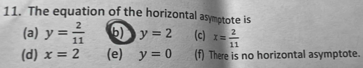 The equation of the horizontal asymptote is
(a) y= 2/11  b) y=2 (c) x= 2/11 
(d) x=2 (e) y=0 (f) There is no horizontal asymptote.