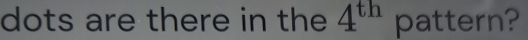 dots are there in the 4^(th) pattern?