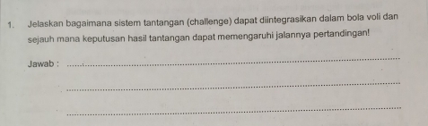 Jelaskan bagaimana sistem tantangan (challenge) dapat diintegrasikan dalam bola voli dan 
sejauh mana keputusan hasil tantangan dapat memengaruhi jalannya pertandingan! 
Jawab : 
_ 
_ 
_