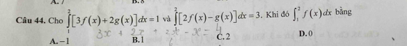 Cho ∈tlimits _1^2[3f(x)+2g(x)]dx=1 và ∈tlimits _0^2[2f(x)-g(x)]dx=3. Khi đó ∈t _1^2f(x)dx bàng
A. - 1 B. 1 C. 2 D. 0