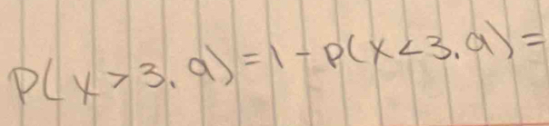 P(X>3,9)=1-P(X<3,9)=