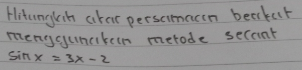 Hitunglih ahar perscimacen beaker 
menycuncikeen metode secont
sin x=3x-2