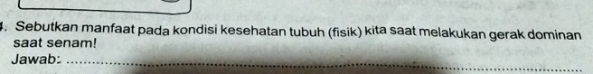 Sebutkan manfaat pada kondisi kesehatan tubuh (fisik) kita saat melakukan gerak dominan 
saat senam! 
_ 
_ 
Jawab:_