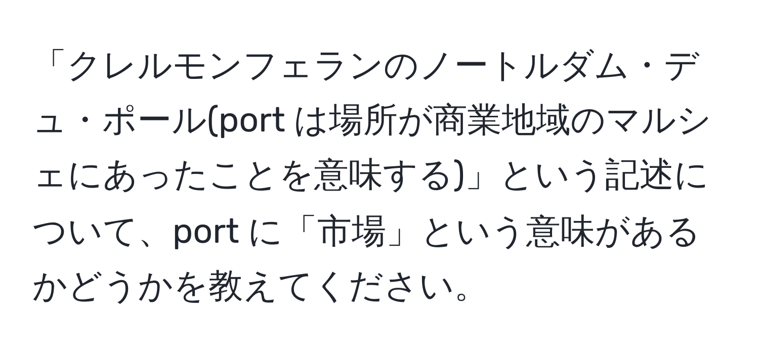 「クレルモンフェランのノートルダム・デュ・ポール(port は場所が商業地域のマルシェにあったことを意味する)」という記述について、port に「市場」という意味があるかどうかを教えてください。