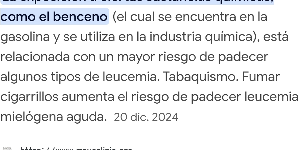 como el benceno (el cual se encuentra en la 
gasolina y se utiliza en la industria química), está 
relacionada con un mayor riesgo de padecer 
algunos tipos de leucemia. Tabaquismo. Fumar 
cigarrillos aumenta el riesgo de padecer leucemia 
mielógena aguda. 20 dic. 2024