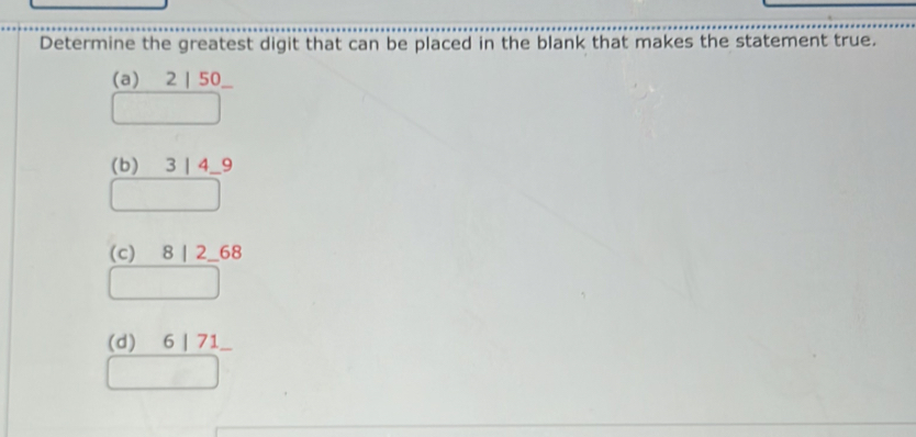 Determine the greatest digit that can be placed in the blank that makes the statement true.
(a) 2 | 50
(b) 3 | 4 _ 9 _
(c) 8 | 2_ 68
(d) 6 | 71 _