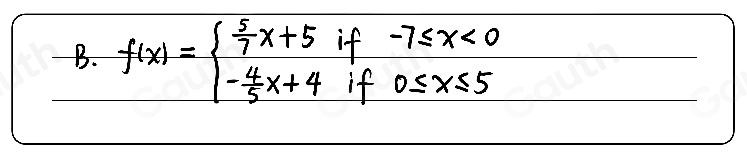 B. f(x)=beginarrayl  5/7 x+5if-7≤slant x<0 - 4/5 x+4if0≤ x≤ 5endarray.