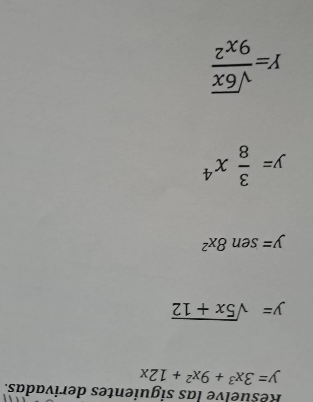 Resuelve las siguientes derivadas.
y=3x^3+9x^2+12x
y=sqrt(5x+12)
y=sen 8x^2
y= 3/8 x^4
Y= sqrt(6x)/9x^2 