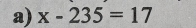 x-235=17