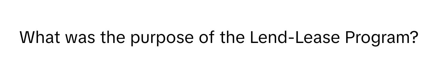 What was the purpose of the Lend-Lease Program?