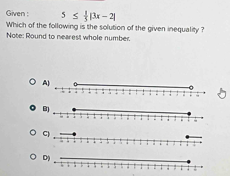 Given : 5≤  1/5 |3x-2|
Which of the following is the solution of the given inequality ? 
Note: Round to nearest whole number. 
A)