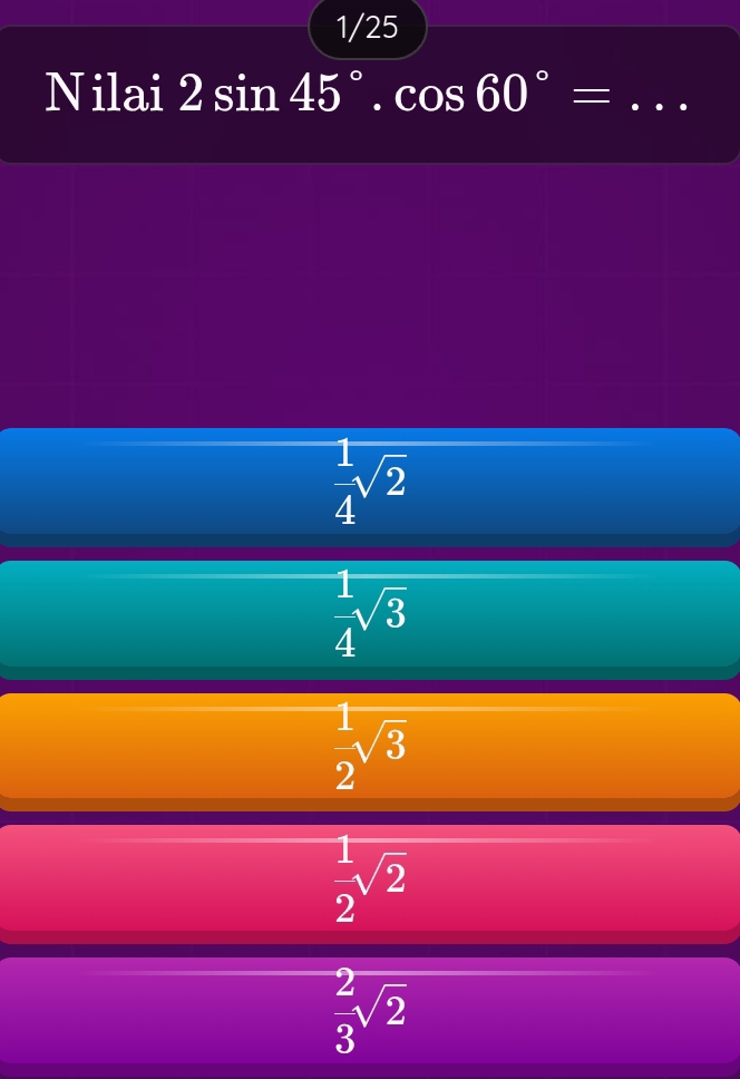 1/25
Nilai 2sin 45°.cos 60°= _
 1/4 sqrt(2)
 1/4 sqrt(3)
 1/2 sqrt(3)
 1/2 sqrt(2)
 2/3 sqrt(2)