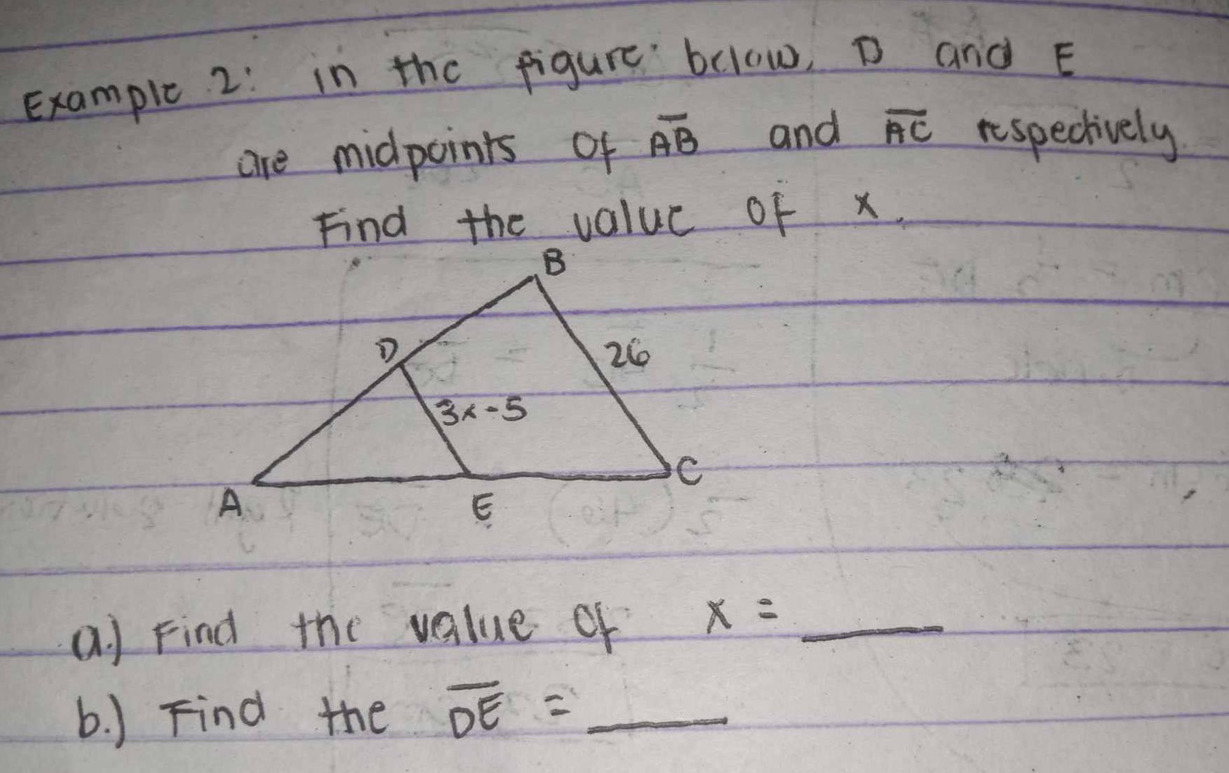 Examplc 2: in the figure below, D and E
are midpoints of overline AB and overline AC respectively
Find the value of x.
a ) Find the value of
x=_  _
b. ) Find the overline DE= _