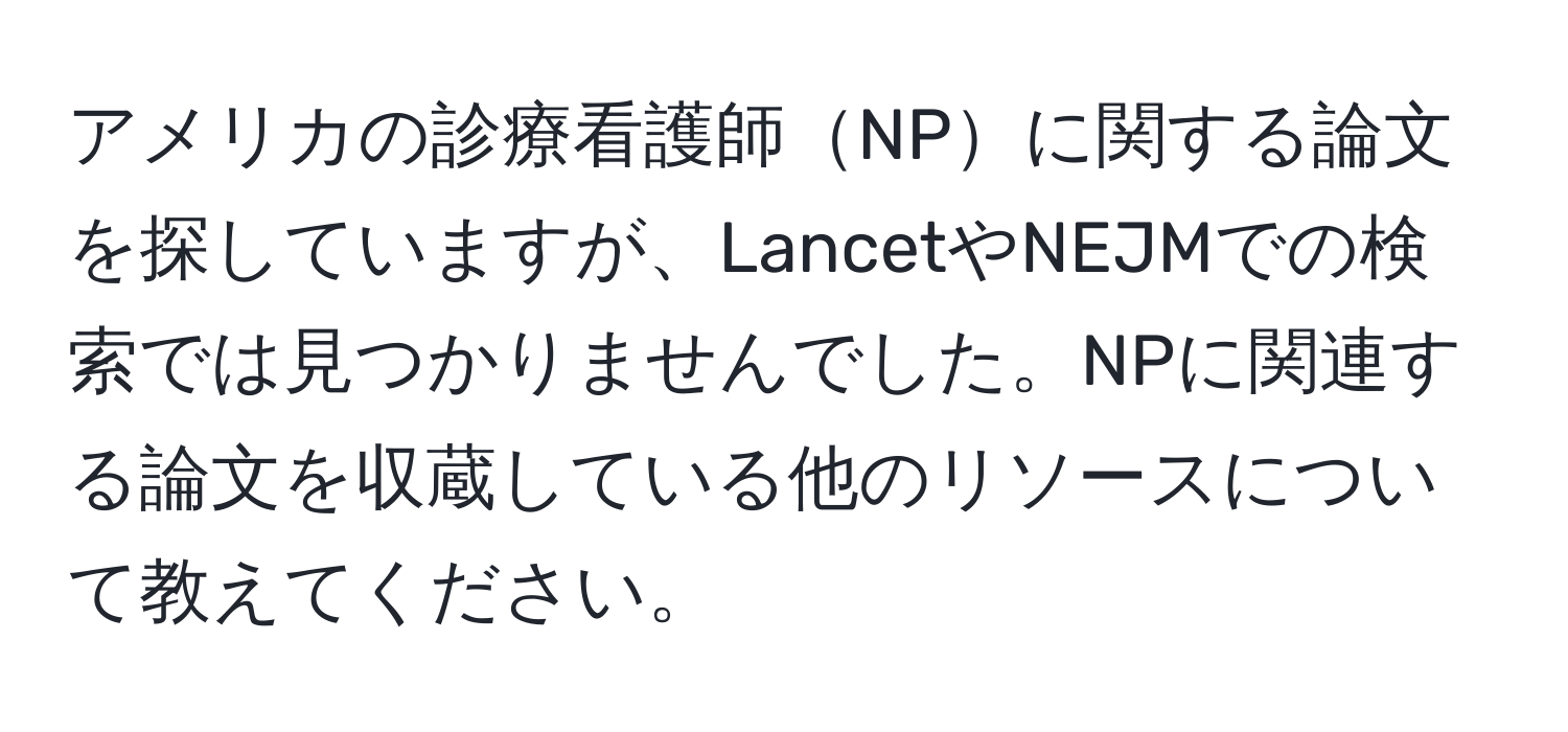 アメリカの診療看護師NPに関する論文を探していますが、LancetやNEJMでの検索では見つかりませんでした。NPに関連する論文を収蔵している他のリソースについて教えてください。