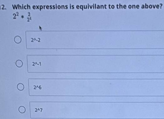 Which expressions is equivilant to the one above?
2^2* 2/2^4 
2^(wedge)-2
2^(wedge)-1
2^(wedge)6
2^(wedge)7