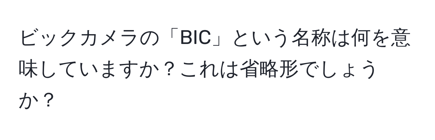 ビックカメラの「BIC」という名称は何を意味していますか？これは省略形でしょうか？