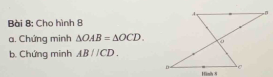 Cho hình 8 
a. Chứng minh △ OAB=△ OCD. 
b. Chứng minh AB//CD.