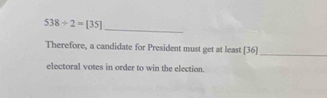 538/ 2=[35]
_ 
Therefore, a candidate for President must get at least [36]
_ 
electoral votes in order to win the election.