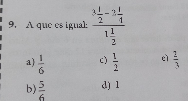 A que es igual: frac 3 1/2 -2 1/4 1 1/2 
c)
a)  1/6   1/2 
e)  2/3 
b)  5/6 
d) 1