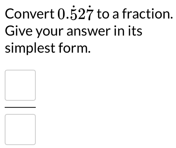 Convert ( ).dot 52dot 7 to a fraction. 
Give your answer in its 
simplest form.
 □ /□  