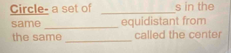 Circle- a set of _s in the 
same _equidistant from 
the same _called the center