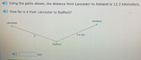 Using the paths shown, the distance from Lancaster to Ashland is 12.3 kilometers. 
How far is it from Lancaster to Stafford? 
) □ km