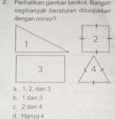 Perhatikan gambar berikut. Bangun
segibanyak beraturan ditunjukkan
dengan nomor?
3
a. 1, 2, dan 3
b. 1 dan 3
c. 2 dan 4
d. Hanya 4