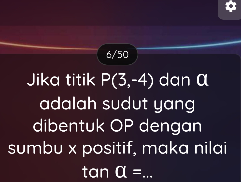 6/50 
Jika titik P(3,-4) dan α
adalah sudut yang 
dibentuk OP dengan 
sumbu x positif, maka nilai 
_ tan a=