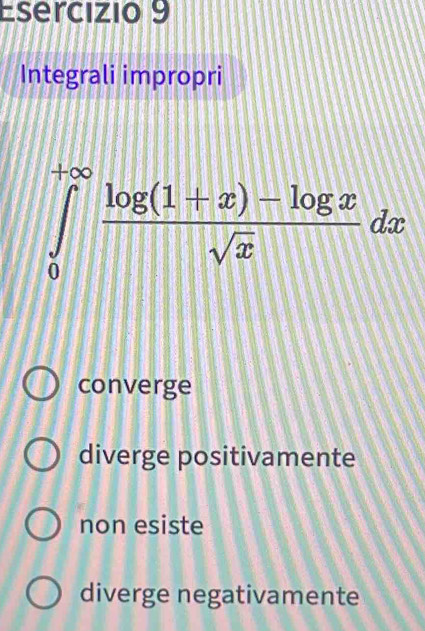 Integrali impropri
∈tlimits _0^((+∈fty)frac log (1+x)-log x)sqrt(x)dx
converge
diverge positivamente
non esiste
diverge negativamente