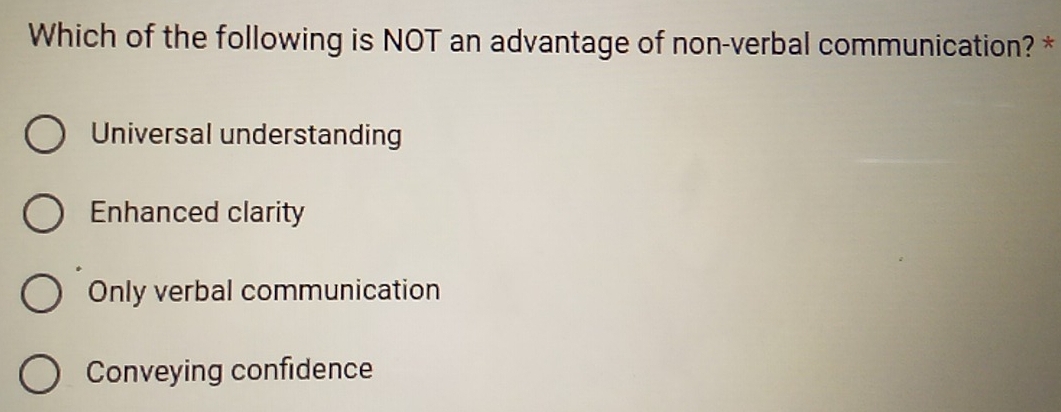 Which of the following is NOT an advantage of non-verbal communication? *
Universal understanding
Enhanced clarity
Only verbal communication
Conveying confidence