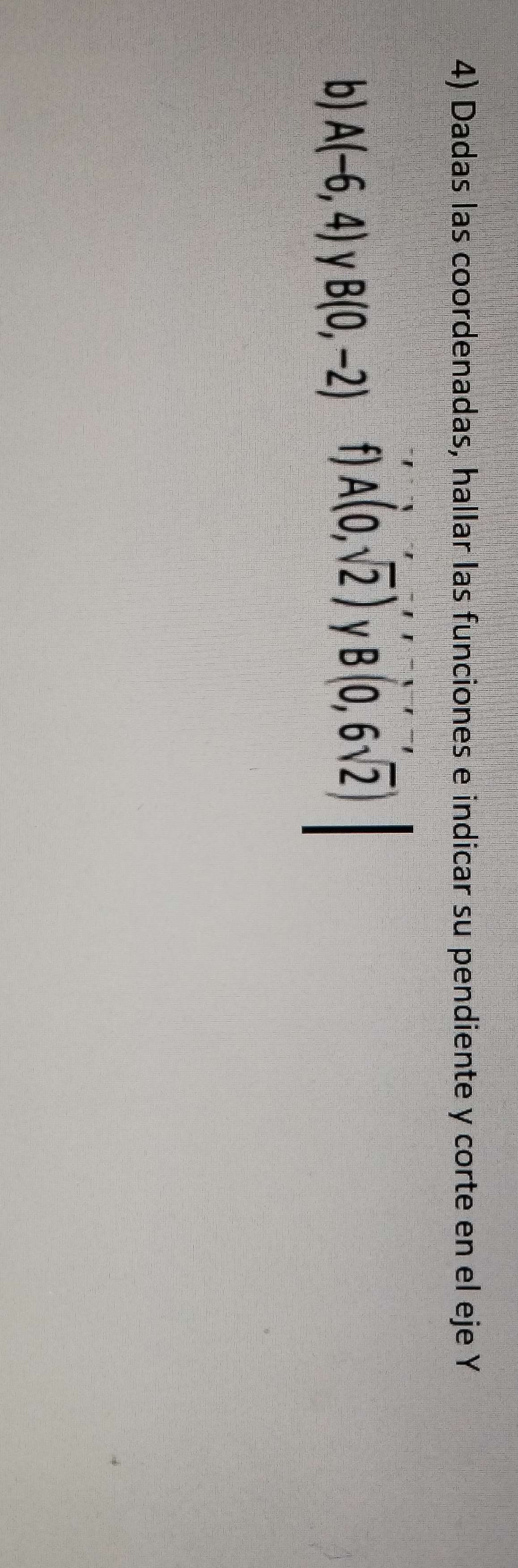 Dadas las coordenadas, hallar las funciones e indicar su pendiente y corte en el eje Y
b) A(-6,4) B(0,-2) t) A(0,sqrt(2)) V B(0,6sqrt(2))