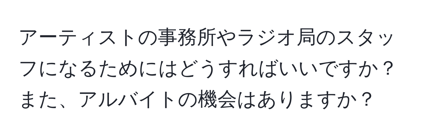 アーティストの事務所やラジオ局のスタッフになるためにはどうすればいいですか？また、アルバイトの機会はありますか？