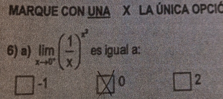 MARQUE CON UNA X LA ÚNICA OPCIÓ
6) a) limlimits _xto 0^-( 1/x )^x^2 es igual a:
-1 ∠ 0 □^2