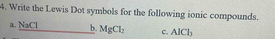 Write the Lewis Dot symbols for the following ionic compounds. 
a. NaCl
b. MgCl_2
c. AlCl_3