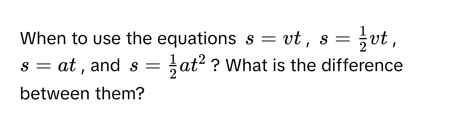 When to use the equations $s = vt$, $s =  1/2 vt$, $s = at$, and $s =  1/2 at^2$? What is the difference between them?