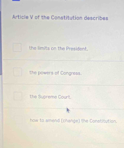 Article V of the Constitution describes
the limits on the President.
the powers of Congress.
the Supreme Court.
how to amend (change) the Constitution.