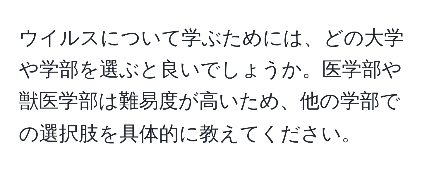 ウイルスについて学ぶためには、どの大学や学部を選ぶと良いでしょうか。医学部や獣医学部は難易度が高いため、他の学部での選択肢を具体的に教えてください。