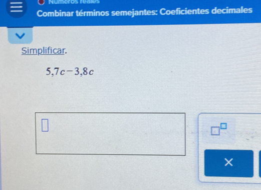 Numeros reales 
Combinar términos semejantes: Coeficientes decimales 
Simplificar.
5, 7c-3,8c
overline  
□^(□)