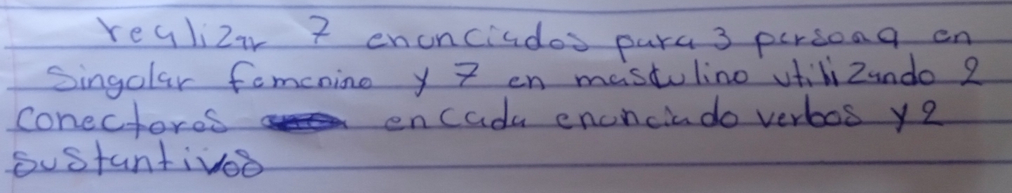 realizi 7 encnciados para 3 persong en 
Singolar fomcnine y 7 en mastulino vtilizundo 2
conectores encadu encnciado verbos y2 
oustantivoo