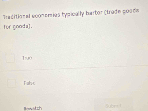 Traditional economies typically barter (trade goods
for goods).
True
False
Rewatch Submit