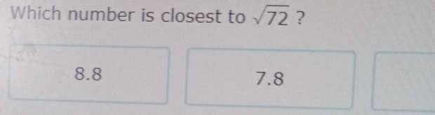 Which number is closest to sqrt(72) ?
8.8 7.8