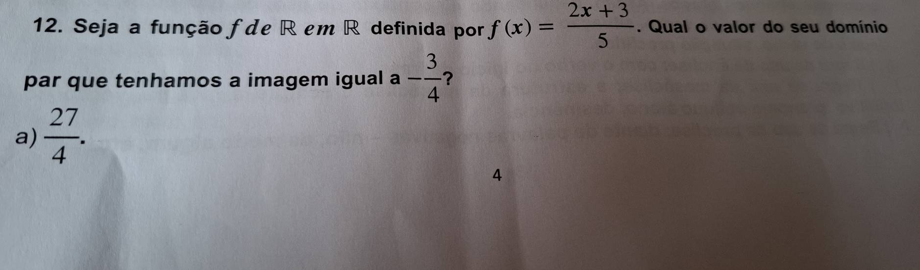 Seja a função f de Rem R definida por f(x)= (2x+3)/5 . Qual o valor do seu domínio
par que tenhamos a imagem igual a - 3/4  ?
a)  27/4 . 
4