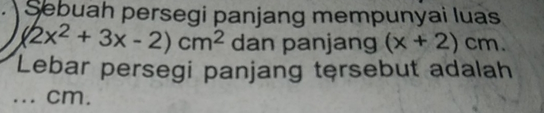 Sebuah persegi panjang mempunyai luas
(2x^2+3x-2)cm^2 dan panjang (x+2)cm. 
*Lebar persegi panjang tęrsebut adalah 
... cm.